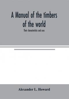 A manual of the timbers of the world : their characteristics and uses