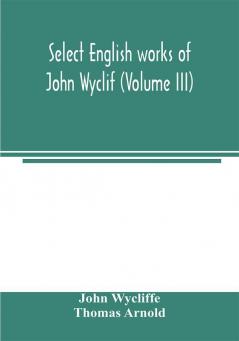 Select English works of John Wyclif (Volume III)