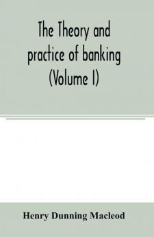 The theory and practice of banking (Volume I)