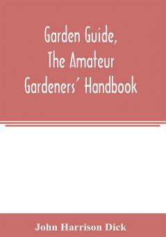 Garden guide the amateur gardeners' handbook; how to plan plant and maintain the home grounds the suburban garden the city lot. How to grow good vegetables and fruit. How to care for roses and other favorite flowers hardy plants trees shrubs lawns