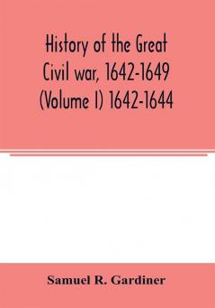 History of the great civil war 1642-1649 (Volume I) 1642-1644