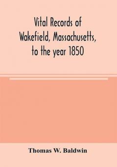 Vital records of Wakefield Massachusetts to the year 1850