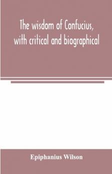 The Wisdom Of Confucius With Critical And Biographical
