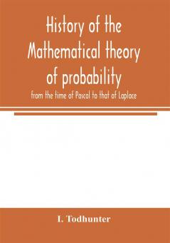 History of the mathematical theory of probability from the time of Pascal to that of Laplace