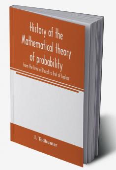 History of the mathematical theory of probability from the time of Pascal to that of Laplace