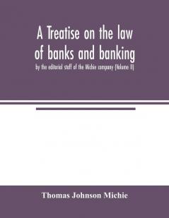 A treatise on the law of banks and banking by the editorial staff of the Michie company (Volume II)