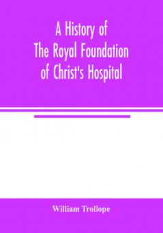 A history of the royal foundation of Christ's Hospital