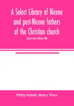 A Select library of Nicene and post-Nicene fathers of the Christian church. Second series (Volume VIII)