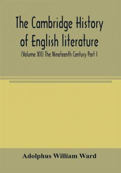 The Cambridge history of English literature (Volume XII) The Nineteenth Century Part I