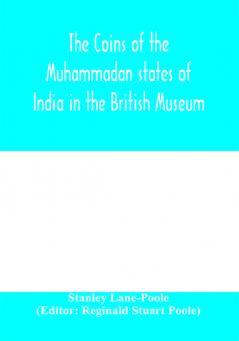 The coins of the Muhammadan states of India in the British Museum