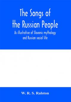 The songs of the Russian people as illustrative of Slavonic mythology and Russian social life