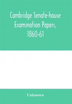 Cambridge senate-house examination papers 1860-61 being a collection of all the papers set at the examinations for the degrees the various triposes and the theological examinations