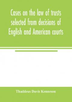 Cases on the law of trusts selected from decisions of English and American courts