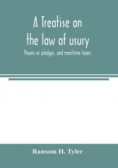 A treatise on the law of usury pawns or pledges and maritime loans