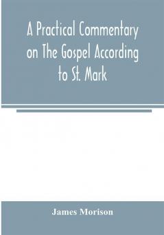 A practical commentary on the Gospel according to St. Mark