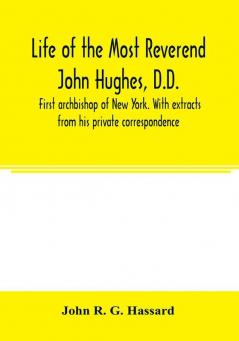 Life of the Most Reverend John Hughes D.D. first archbishop of New York. With extracts from his private correspondence