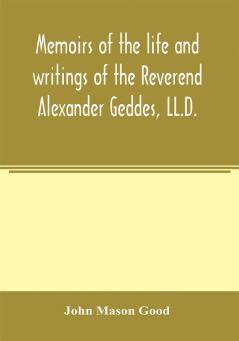 Memoirs of the life and writings of the Reverend Alexander Geddes LL.D.