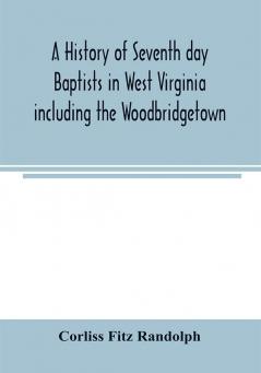 A history of Seventh day Baptists in West Virginia including the Woodbridgetown and Salemville churches in Pennsylvania and the Shrewsbury church in New Jersey