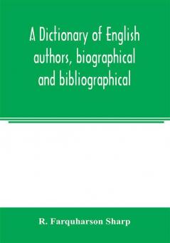 A dictionary of English authors biographical and bibliographical; being a compendious account of the lives and writings of 700 British writers from the year 1400 to the present time