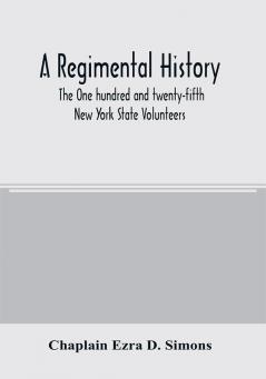 A regimental history. The One hundred and twenty-fifth New York State Volunteers