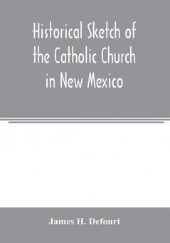 Historical sketch of the Catholic Church in New Mexico