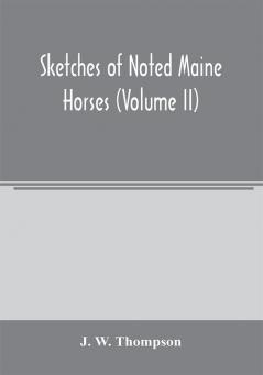 Sketches of noted Maine horses (Volume II)