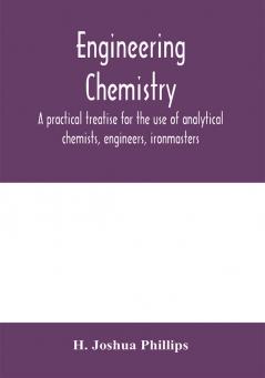 Engineering chemistry; a practical treatise for the use of analytical chemists engineers ironmasters iron founders students and others; comprising methods of analysis and valuation of the principal materials used in engineering work with numerous ana