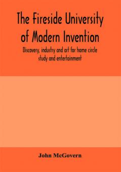 The fireside university of modern invention discovery industry and art for home circle study and entertainment