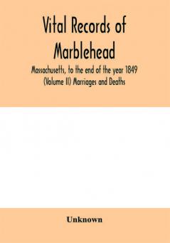 Vital Records of Marblehead Massachusetts to the end of the year 1849 (Volume II) Marriages and Deaths