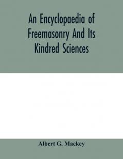 An encyclopaedia of freemasonry and its kindred sciences