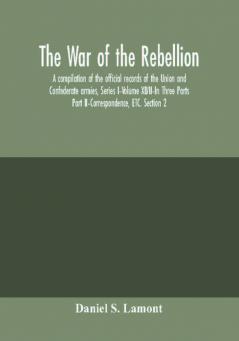 The war of the rebellion: a compilation of the official records of the Union and Confederate armies Series I–Volume XLVII–In Three Parts; Part II–Correspondence ETC. Section 2