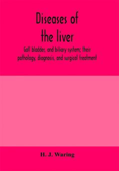 Diseases of the liver gall bladder and biliary system; their pathology diagnosis and surgical treatment