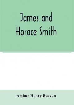 James and Horace Smith; Joint Authors of Rejected Addresses. A family narrative based upon hitherto unpublished private diaries letters and other documents