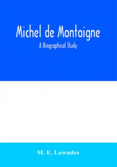 Michel de Montaigne; a biographical study