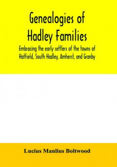 Genealogies of Hadley families embracing the early settlers of the towns of Hatfield South Hadley Amherst and Granby