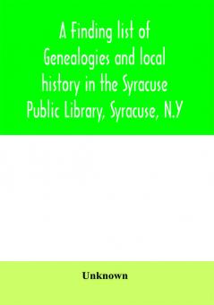 A finding list of genealogies and local history in the Syracuse Public Library Syracuse N.Y