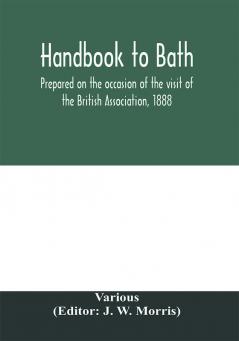 Handbook to Bath; prepared on the occasion of the visit of the British Association 1888