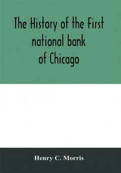 The history of the First national bank of Chicago preceded by some account of early banking in the United States especially in the West and at Chicago