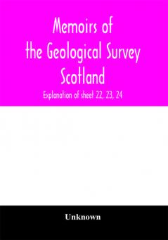 Memoirs of the Geological Survey Scotland; Explanation of sheet 22 23 24