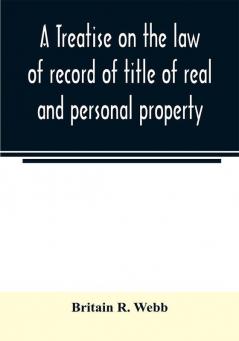 A treatise on the law of record of title of real and personal property with appendix giving the statutory provisions of the several states relating thereto and approved forms for acknowledgments in each state