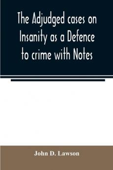 The adjudged cases on Insanity as a Defence to crime with Notes