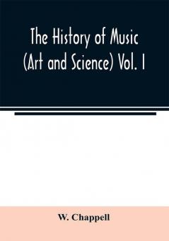 The history of music. (Art and science) Vol. I. From the earliest records to the fall of the Roman empire