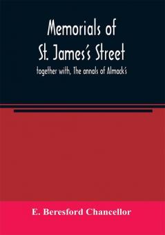 Memorials of St. James's street ; together with The annals of Almack's