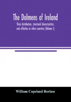 The dolmens of Ireland their distribution structural characteristics and affinities in other countries; together with the folk-lore attaching to them; supplemented by considerations on the anthropology ethnology and traditions of the Irish peopl