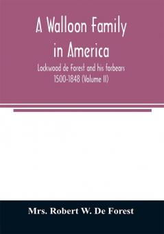 A Walloon family in America; Lockwood de Forest and his forbears 1500-1848 (Volume II)