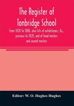 The register of Tonbridge School from 1820 to 1886 also lists of exhibitoners &c. previous to 1820 and of head masters and second masters