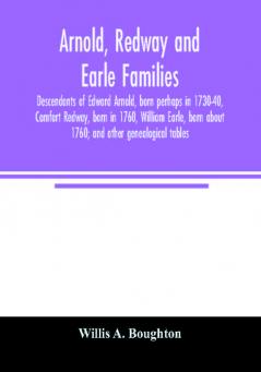 Arnold Redway and Earle families; descendants of Edward Arnold born perhaps in 1730-40 Comfort Redway born in 1760 William Earle born about 1760; and other genealogical tables