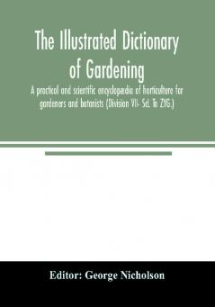 The illustrated dictionary of gardening; a practical and scientific encyclopædia of horticulture for gardeners and botanists (Division VII- ScL To ZYG.)