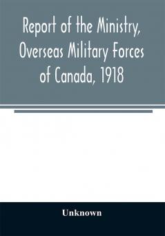 Report of the Ministry Overseas Military Forces of Canada 1918