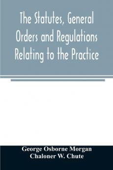 The statutes general orders and regulations relating to the practice pleading and jurisdiction of the Court of Chancery